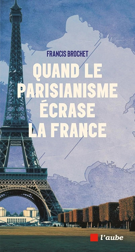 Quand le parisianisme écrase la France - Francis Brochet (2025)