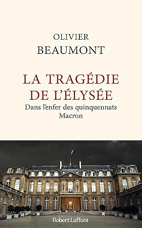 La tragédie de l'Elysée - Dans l'enfer des quinquennats Macron - Olivier Beaumont (2025)