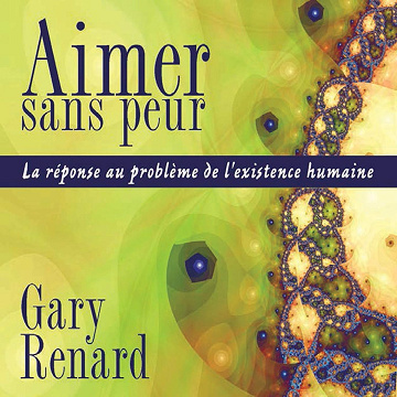 Aimer sans peur: La réponse au problème de l'existence humaine - Gary Renard (2013)