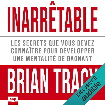 Inarrêtable: Les secrets que vous devez connaître pour développer une mentalité de gagnant - Brian Tracy (2024)
