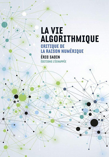 Eric Sadin - La Vie algorithmique: Critique de la raison numérique