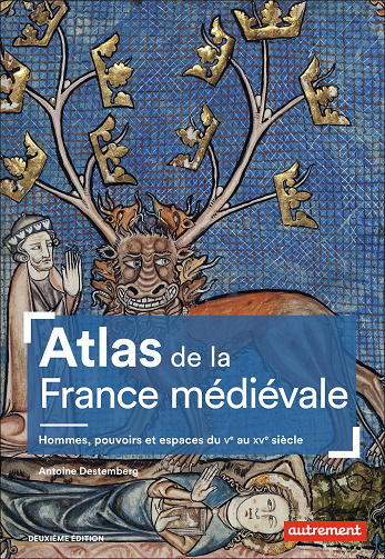 Atlas de la France médiévale: Hommes, pouvoirs et espaces du Vᵉ au XVᵉ siècle -  Antoine Destemberg (2020)