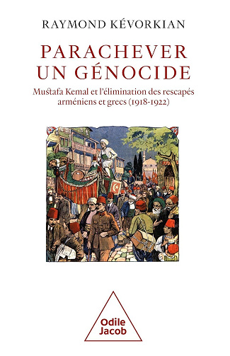 Raymond Kévorkian - Parachever un génocide: Mustafa Kemal et l'élimination des rescapés arméniens et grecs (1918-1922)