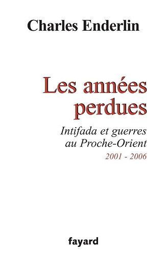 Charles Enderlin - Les années perdues : Intifada et guerres au Proche-Orient 2001-2006