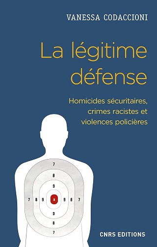 Vanessa Codaccioni - La légitime défense. Homicides sécuritaires, crimes racistes et violences policières (SCIEN PO/RELAT)