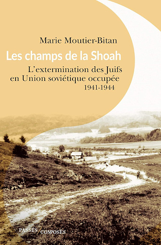 Marie Moutier-Bitan - Les champs de la Shoah: L'extermination des Juifs en Union soviétique occupée. 1941-1944