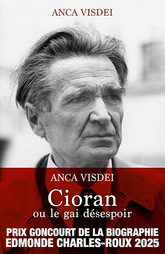 Anca Visdei - Cioran ou le gai désespoir - Prix Goncourt de la Biographie Edmonde Charles-Roux 2025 (2025)
