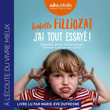 J'ai tout essayé ! Opposition, pleurs et crises de rage. Traverser sans dommage la période de 1 à 5 ans - Isabelle Filliozat (2019)