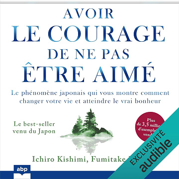 Avoir le courage de ne pas être aimé : Le phénomène japonais qui vous montre comment changer votre vie et atteindre le vrai bonheur - Ichiro Kishimi, Fumitake Koga (2023)
