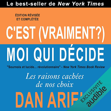 C'est (vraiment ?) moi qui décide: Les raisons cachées de nos choix - Dan Ariely (2018)