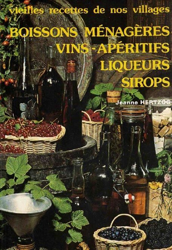 Vieilles recettes de nos villages. Boissons ménagères, vins, apéritifs, liqueurs, sirops- Jeanne Hertzog