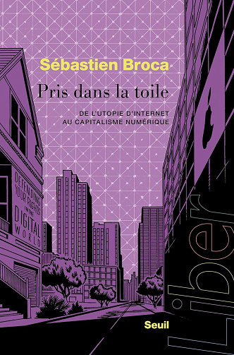 Pris dans la toile : De l’utopie d’Internet au capitalisme numérique - Sébastien Broca (2025)