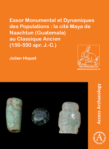 Julien Hiquet - Essor Monumental et Dynamiques des Populations : la cité Maya de Naachtun (Guatemala) au Classique Ancien (150-550 apr. J.-C.) (2025)