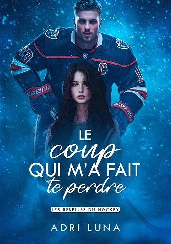 Les Rebelles du Hockey T1 : Le Coup Qui Ma Fait Te Perdre - Adri Luna (2025)