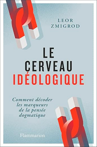 Le cerveau idéologique. Comment décoder les marqueurs de la pensée dogmatique - Leor Zmigrod (2025)