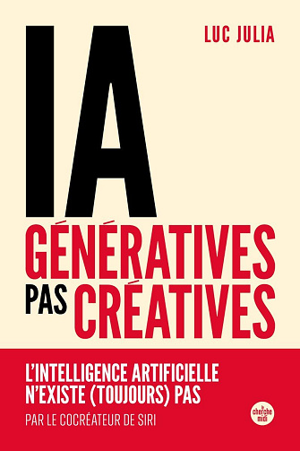 IA génératives, pas créatives. L'intelligence artificielle n'existe (toujours) pas - Luc Julia (2025)