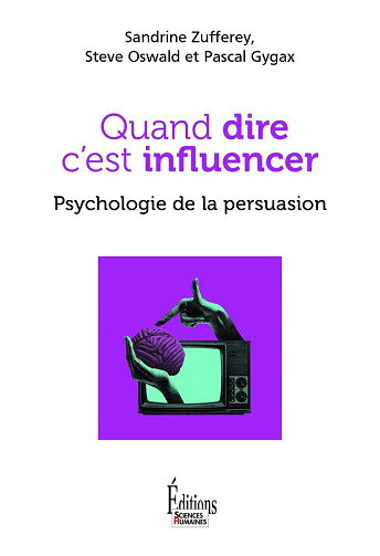 Quand dire c'est influencer - Psychologie de la persuasion - Sandrine Zufferey, Steve Oswald, Pascal Gygax (2025)