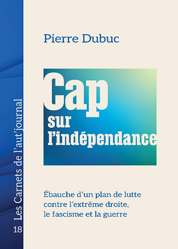 Cap sur l’indépendance: Ébauche d’un plan de lutte contre l’extrême droite, le fascisme et la guerre - Pierre Dubuc (2025)