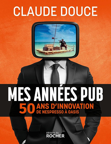 Mes années pub : 50 ans d'innovation, de Nespresso à Oasis - Claude Douce (2025)