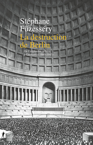 La destruction de Berlin: De l'explosion urbaine à Germania, 1860-1945 - Stéphane Füzesséry (2025)