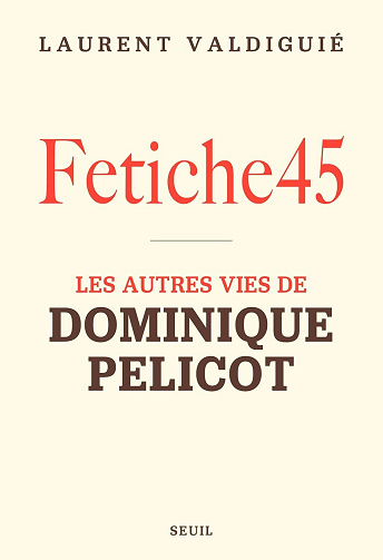 Fetiche45 : les autres vies de Dominique Pelicot - Laurent Valdiguié (2025)