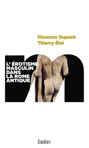 L'érotisme masculin dans la Rome antique - Florence Dupont, Thierry Éloi