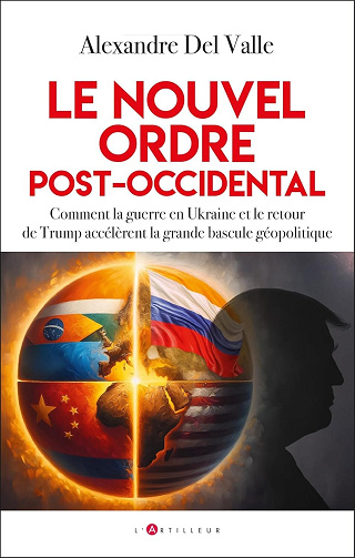 Le nouvel ordre post-occidental : Comment la guerre en Ukraine et le retour de Trump accélèrent la grande bascule géopolitique - Alexandre Del Valle (2025)