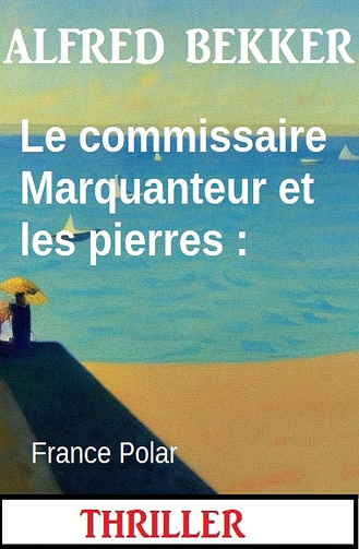 Le commissaire Marquanteur et les pierres : France Polar -  Alfred Bekker (2023)