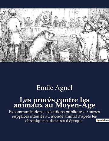 Les procès contre les animaux au Moyen-Âge: Excommunications, exécutions publiques et autres supplices intentés au monde animal d'après les chroniques judiciaires d'époque -  Emile Agnel (2023)