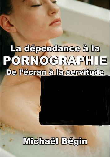 La dépendance à la pornographie : de l'écran à la servitude - Michaël Bégin (2025)