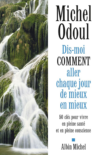 Dis-moi comment aller chaque jour de mieux en mieux: 50 clés pour vivre en pleine santé et en pleine conscience -  Michel Odoul (2020)