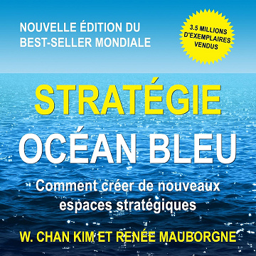 Stratégie Océan Bleu: Comment créer de nouveaux espaces stratégiques - W. Chan Kim (2019)