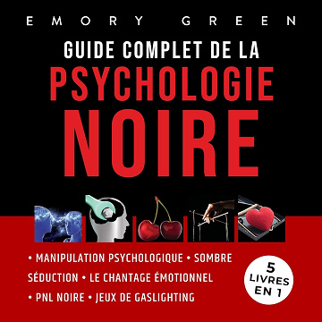 Guide complet de la Psychologie noire - 5 livres en 1: Manipulation psychologique, Sombre Séduction, Le Chantage émotionnel, PNL noire, et Jeux de gaslighting - Emory Green (2023)