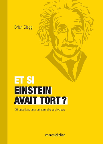 Et si Einstein avait tort ? : 50 questions pour comprendre la physique - Brian Clegg (2014)
