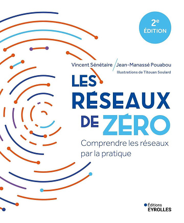 Les réseaux de zéro : Comprendre les réseaux par la pratique (2e édition) - Vincent Sénétaire, Jean-Manassé Pouabou (2025)