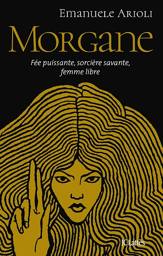 Emanuele Arioli - Morgane: Fée puissante, sorcière savante, femme libre (2026)