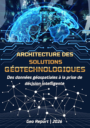 Geo Report - Architecture des solutions géotechnologiques: Des données géospatiales à la prise de décision intelligente (2026)