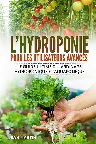 Jean Martin - L'hydroponie pour les utilisateurs avancés: Le guide ultime du jardinage hydroponique et aquaponique