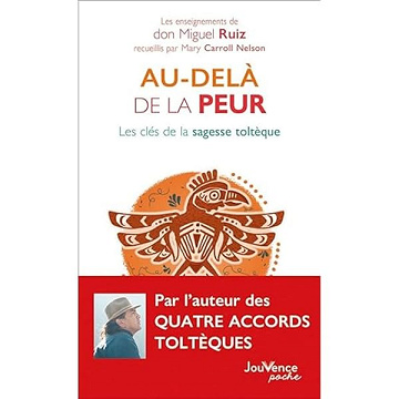 Au-delà de la peur: Les clés de la sagesse toltèque - Don Miguel Ruiz, Mary Caroll Nelson