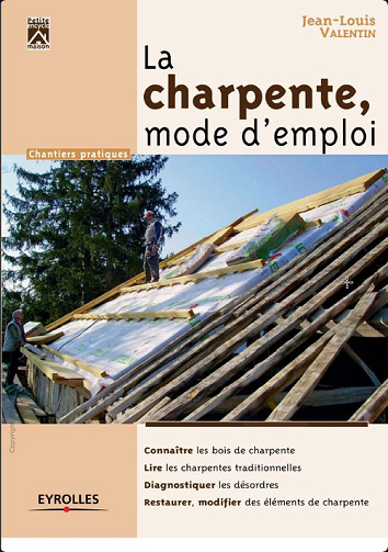 La charpente, mode d'emploi : Connaître les bois de charpente, Lire les charpentes traditionnelles, Diagnostiquer et réparer les désordres - Jean-Louis Valentin