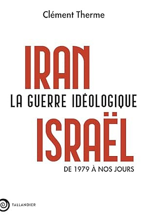 Iran-Israël : la guerre idéologique, de 1979 à nos jours - Clément Therme (2026)