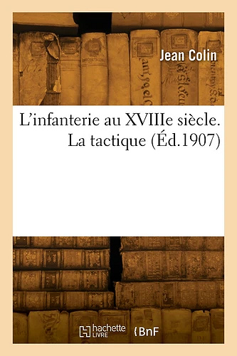 L'infanterie au XVIIIe siècle. La tactique - Maurice Colin