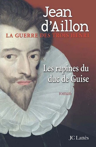 Les rapines du Duc de Guise - Jean d' Aillon