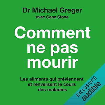 Comment ne pas mourir: Découvrez les aliments qui préviennent les maladies et en inversent le cours, preuves scientifiques à l'appui - Michael Greger MD, Gene Stone