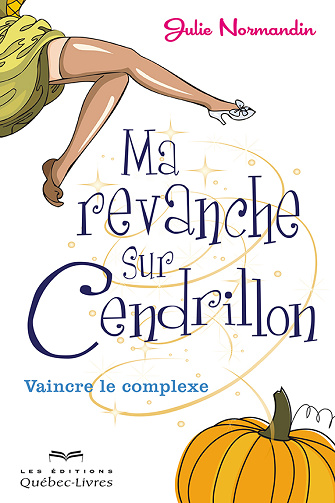Ma revanche sur Cendrillon: Vaincre le complexe - Julie Normandin