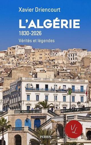 L'Algérie. 1830-2026 : Vérités et légendes - Xavier Driencourt (2026)