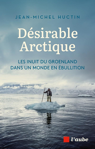 Désirable Arctique : Les inuit du Groenland dans un monde en ébullition - Jean-Michel Huctin (2026)