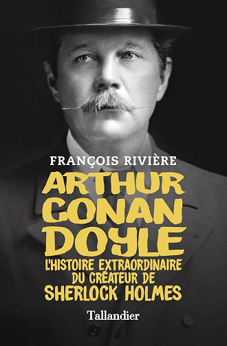 François Rivière - Arthur Conan Doyle: L'histoire extraordinaire du créateur de Sherlock Holmes