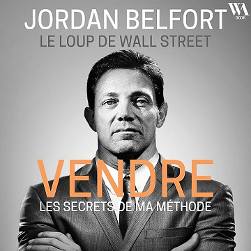 Jordan Belfort, le loup de Wall Street : Vendre: Les secrets de ma méthode - Jordan Belfort