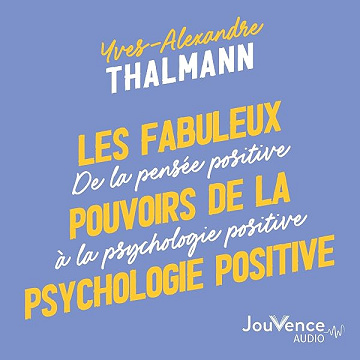 Les fabuleux pouvoirs de la psychologie positive - Yves-Alexandre Thalmann